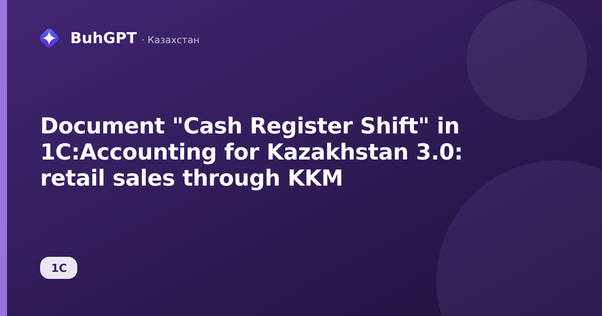 Document "Cash Register Shift" in 1C:Accounting for Kazakhstan 3.0: retail sales through KKM