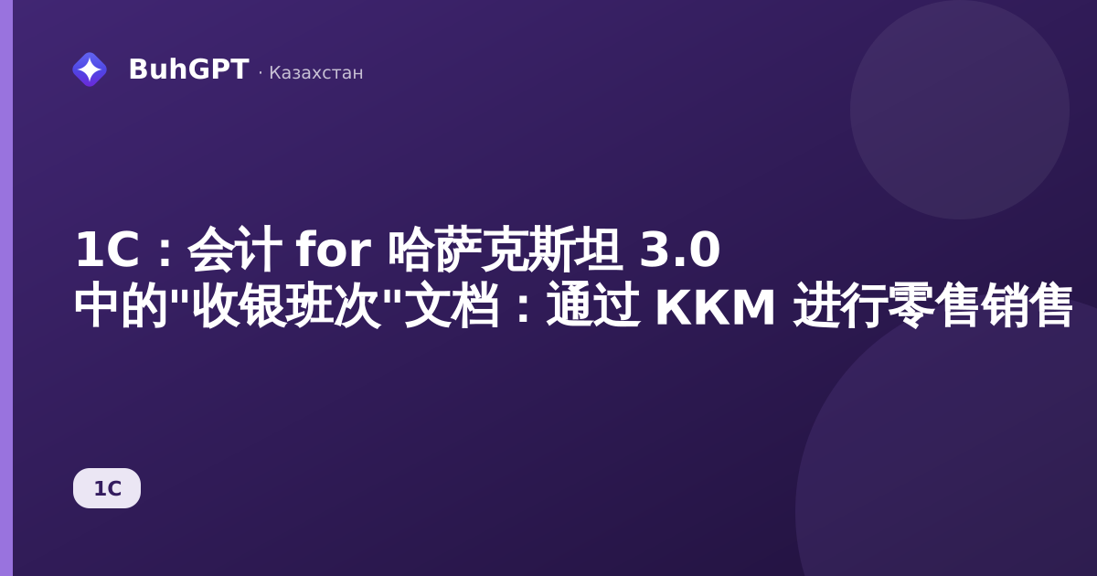 1С：会计 for 哈萨克斯坦 3.0 中的"收银班次"文档：通过 ККМ 进行零售销售