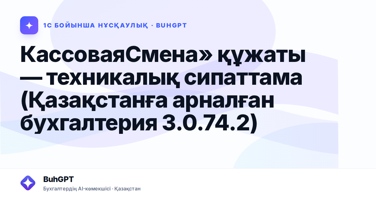 КассоваяСмена» құжаты — техникалық сипаттама (Қазақстанға арналған бухгалтерия 3.0.74.2)