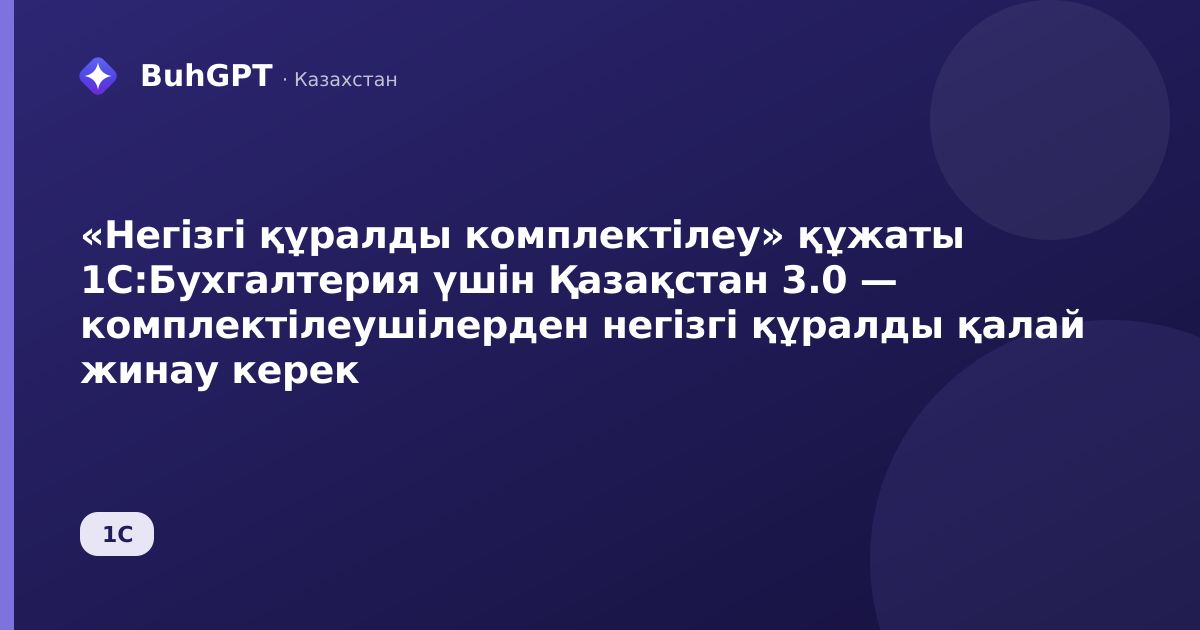 «Негізгі құралды комплектілеу» құжаты 1С:Бухгалтерия үшін Қазақстан 3.0 — комплектілеушілерден негізгі құралды қалай жинау керек
