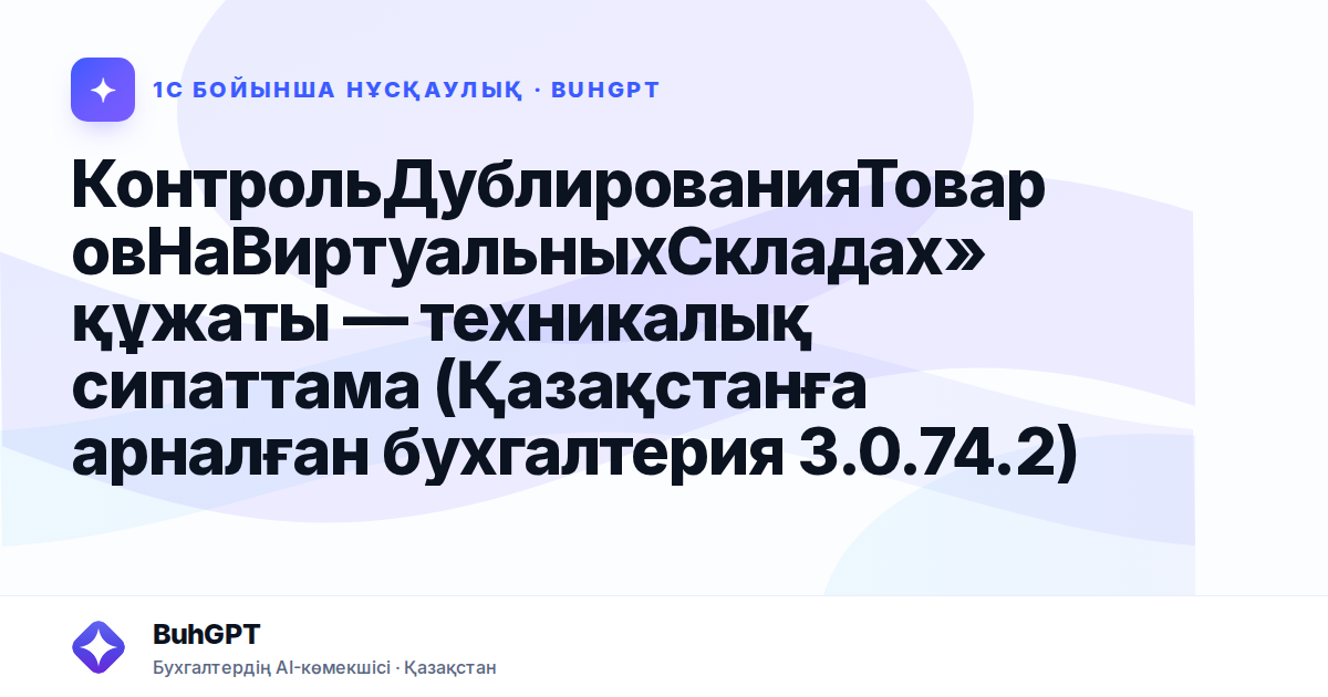 КонтрольДублированияТоваровНаВиртуальныхСкладах» құжаты — техникалық сипаттама (Қазақстанға арналған бухгалтерия 3.0.74.2)