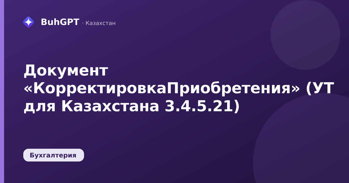 Документ «КорректировкаПриобретения» (УТ для Казахстана 3.4.5.21)