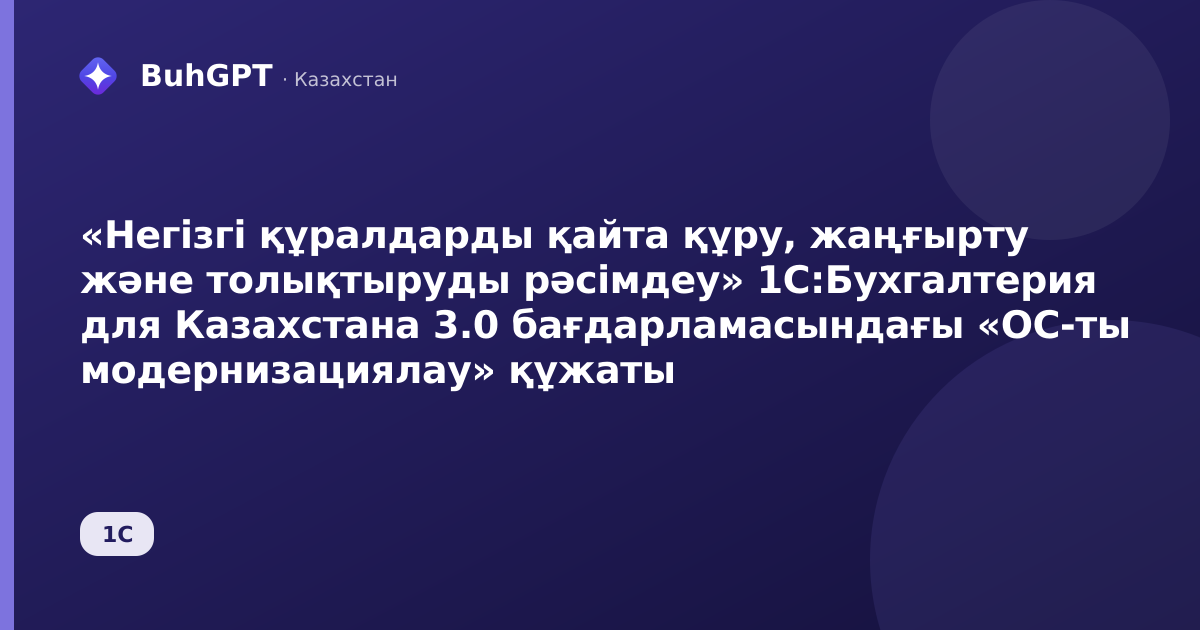 «Негізгі құралдарды қайта құру, жаңғырту және толықтыруды рәсімдеу» 1С:Бухгалтерия для Казахстана 3.0 бағдарламасындағы «ОС-ты модернизациялау» құжаты