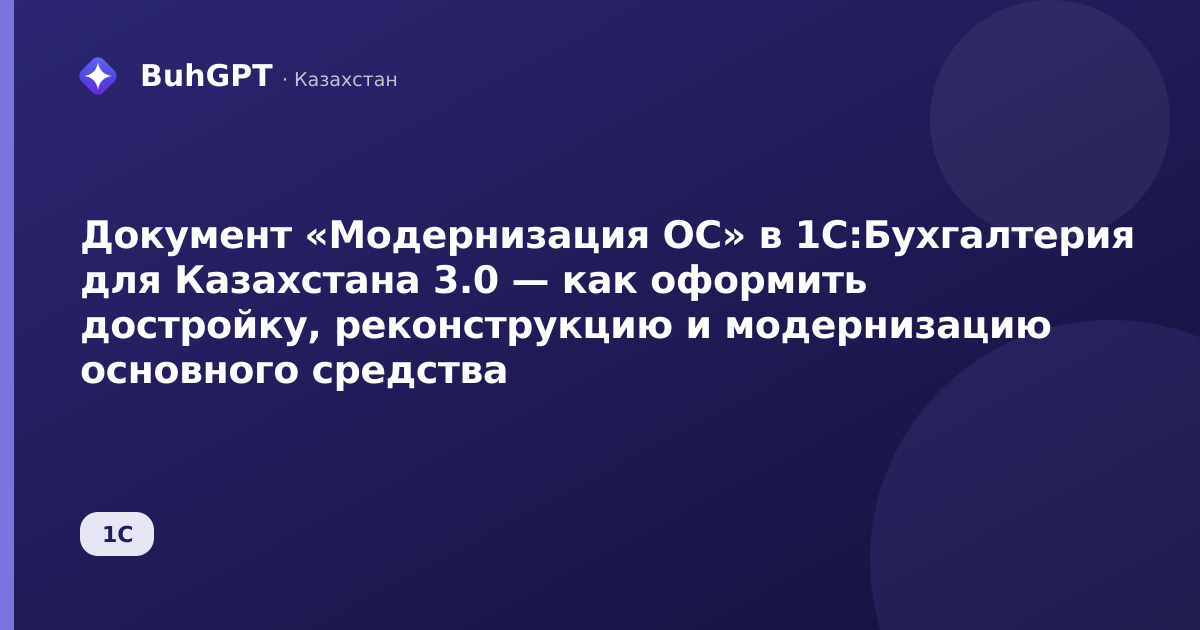 Документ «Модернизация ОС» в 1С:Бухгалтерия для Казахстана 3.0 — как оформить достройку, реконструкцию и модернизацию основного средства