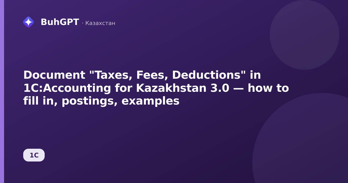 Document "Taxes, Fees, Deductions" in 1C:Accounting for Kazakhstan 3.0 — how to fill in, postings, examples