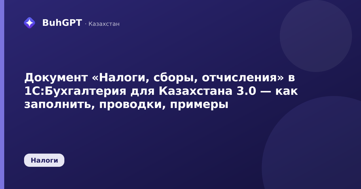 Документ «Налоги, сборы, отчисления» в 1С:Бухгалтерия для Казахстана 3.0 — как заполнить, проводки, примеры