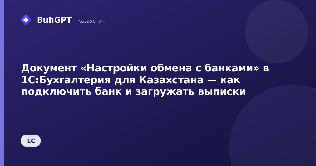 Документ «Настройки обмена с банками» в 1С:Бухгалтерия для Казахстана — как подключить банк и загружать выписки