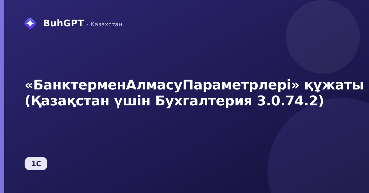«БанктерменАлмасуПараметрлері» құжаты (Қазақстан үшін Бухгалтерия 3.0.74.2)