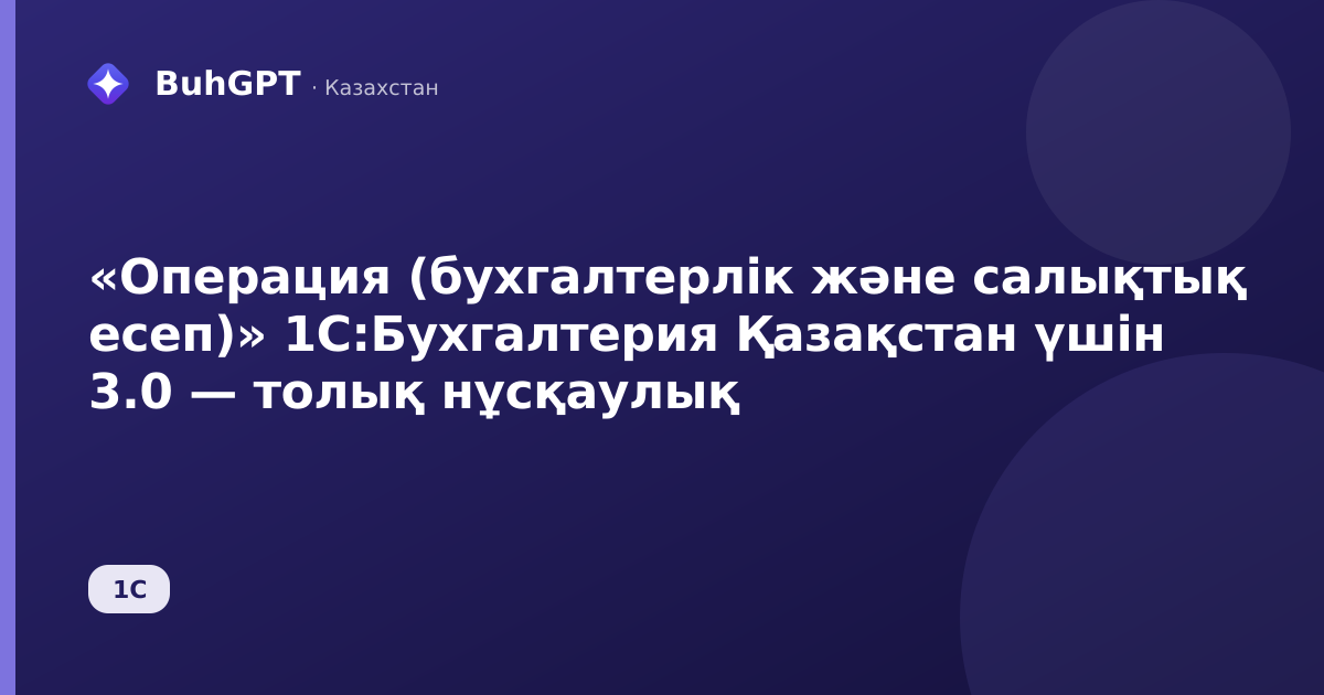 «Операция (бухгалтерлік және салықтық есеп)» 1С:Бухгалтерия Қазақстан үшін 3.0 — толық нұсқаулық