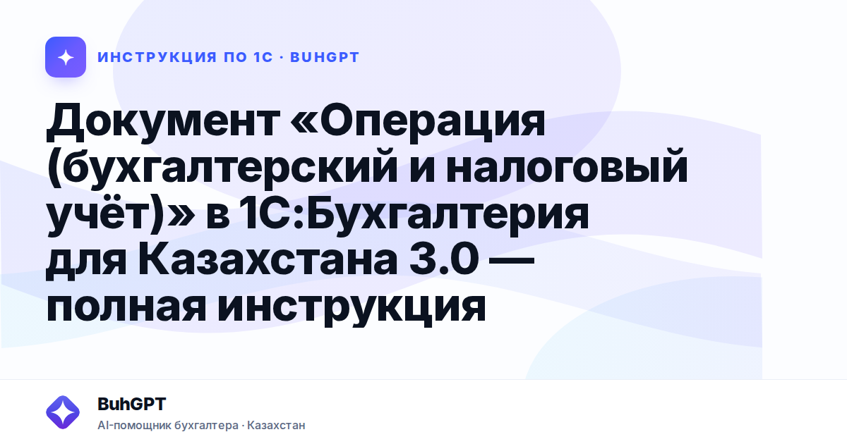 Документ «Операция (бухгалтерский и налоговый учёт)» в 1С:Бухгалтерия для Казахстана 3.0 — полная инструкция