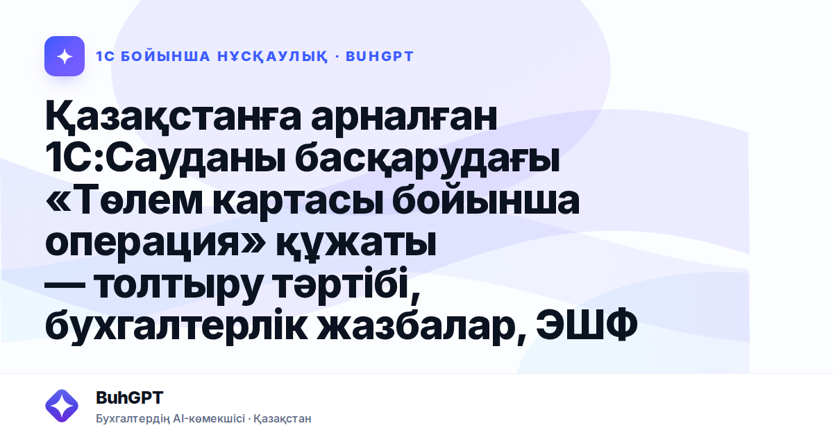 Қазақстанға арналған 1С:Сауданы басқарудағы «Төлем картасы бойынша операция» құжаты — толтыру тәртібі, бухгалтерлік жазбалар, ЭШФ