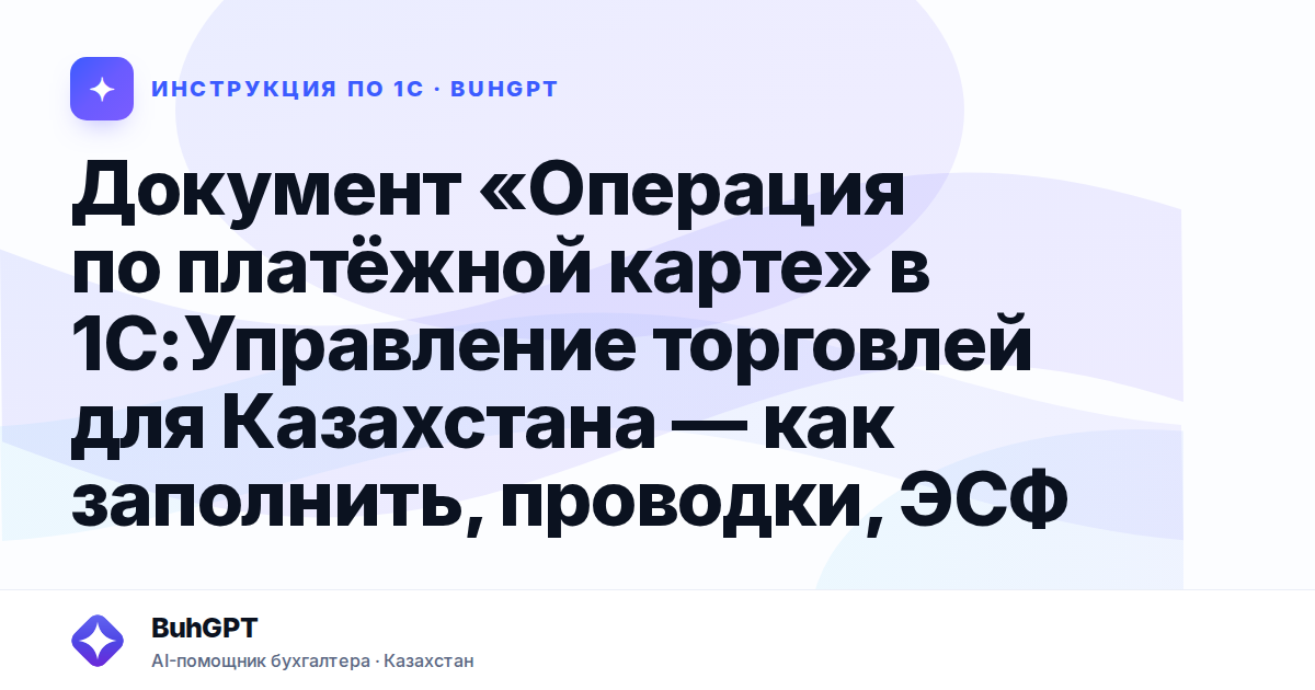 Документ «Операция по платёжной карте» в 1С:Управление торговлей для Казахстана — как заполнить, проводки, ЭСФ