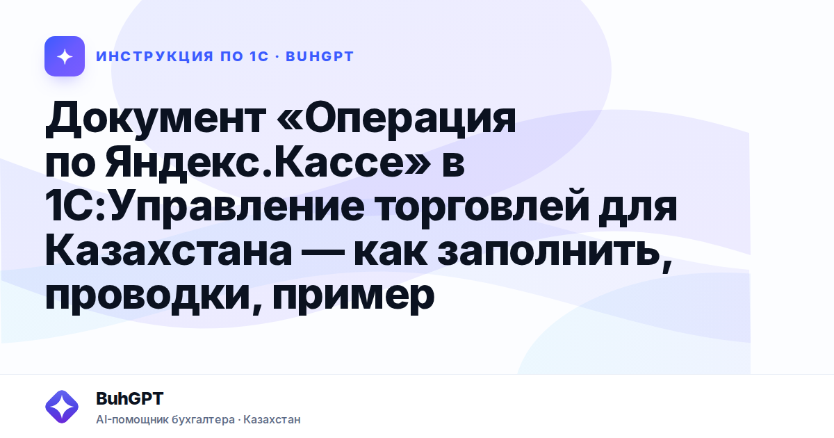 Документ «Операция по Яндекс.Кассе» в 1С:Управление торговлей для Казахстана — как заполнить, проводки, пример