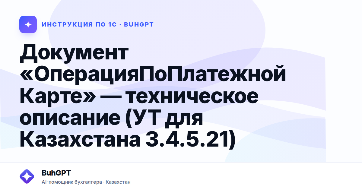 Документ «ОперацияПоПлатежнойКарте» — техническое описание (УТ для Казахстана 3.4.5.21)