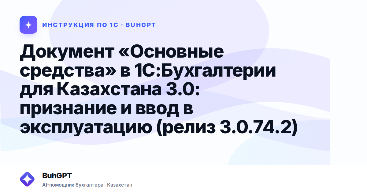 Документ «Основные средства» в 1С:Бухгалтерии для Казахстана 3.0: признание и ввод в эксплуатацию (релиз 3.0.74.2)