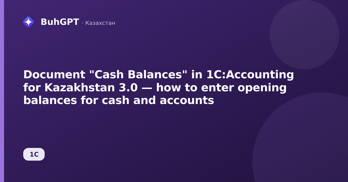 Document "Cash Balances" in 1C:Accounting for Kazakhstan 3.0 — how to enter opening balances for cash and accounts