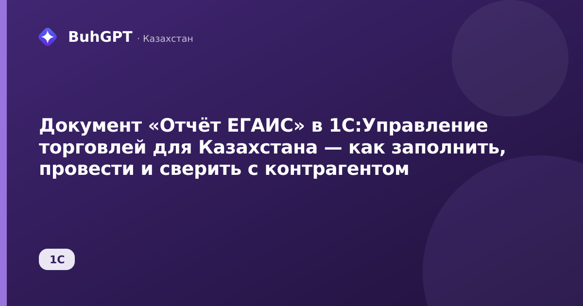 Документ «Отчёт ЕГАИС» в 1С:Управление торговлей для Казахстана — как заполнить, провести и сверить с контрагентом
