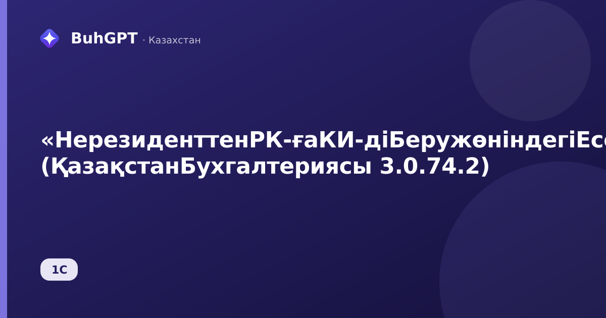 «НерезиденттенРК-ғаКИ-діБеружөніндегіЕсеп» (ҚазақстанБухгалтериясы 3.0.74.2)