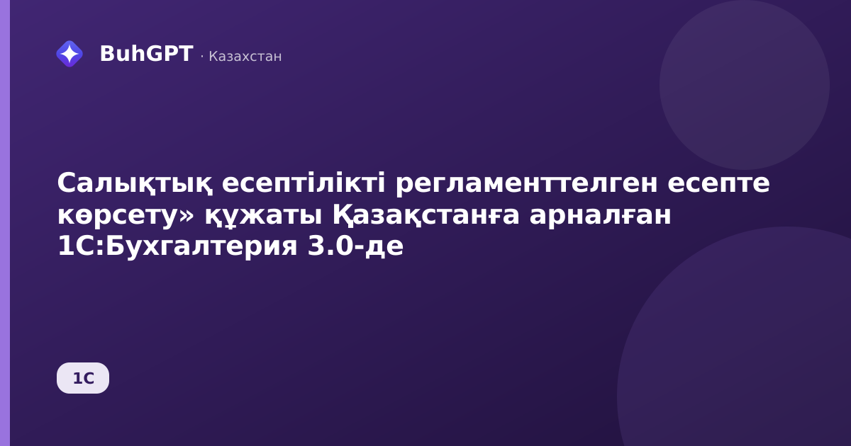 Салықтық есептілікті регламенттелген есепте көрсету» құжаты Қазақстанға арналған 1С:Бухгалтерия 3.0-де