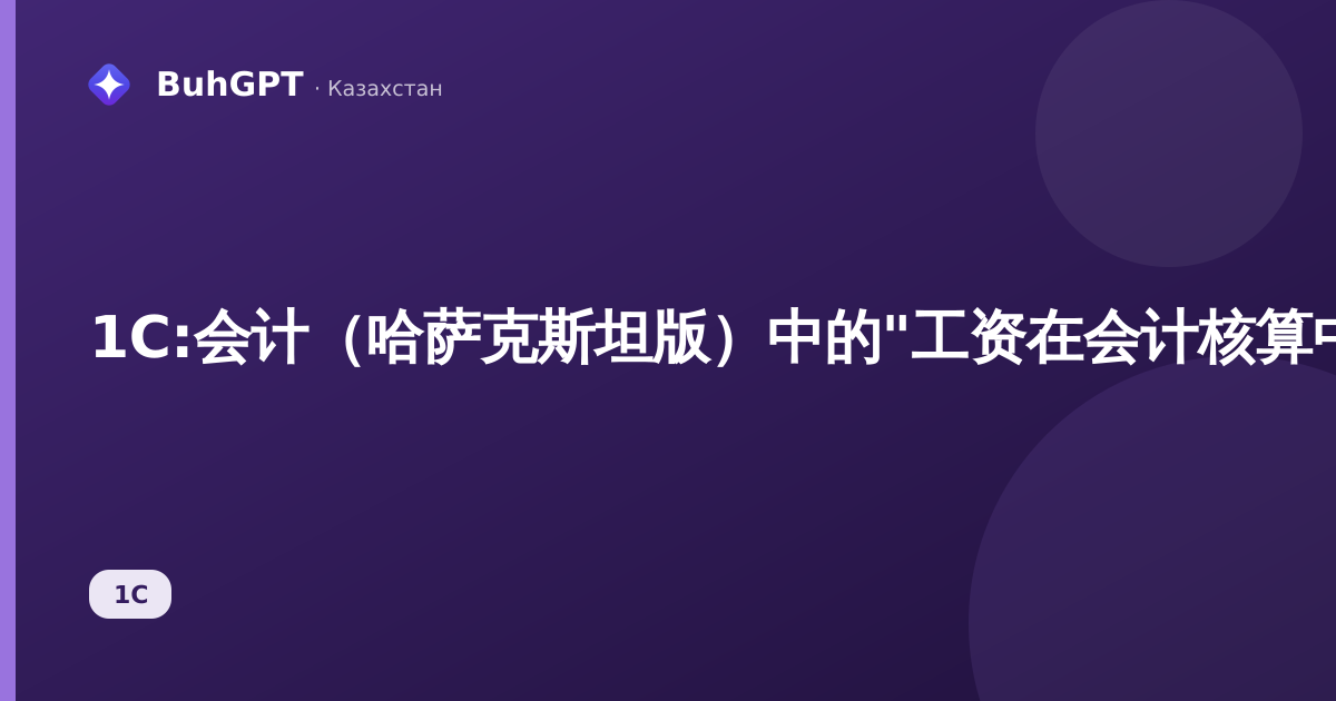 1С:会计(哈萨克斯坦版)中的"工资在会计核算中的体现"文档——如何填写、会计分录、示例