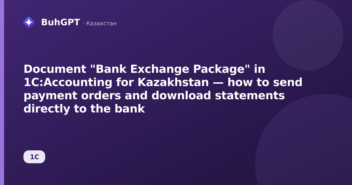 Document "Bank Exchange Package" in 1C:Accounting for Kazakhstan — how to send payment orders and download statements directly to the bank