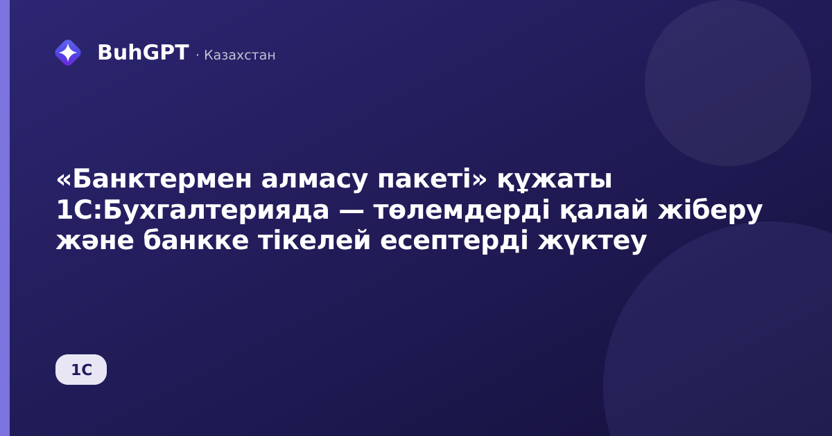 «Банктермен алмасу пакеті» құжаты 1С:Бухгалтерияда — төлемдерді қалай жіберу және банкке тікелей есептерді жүктеу