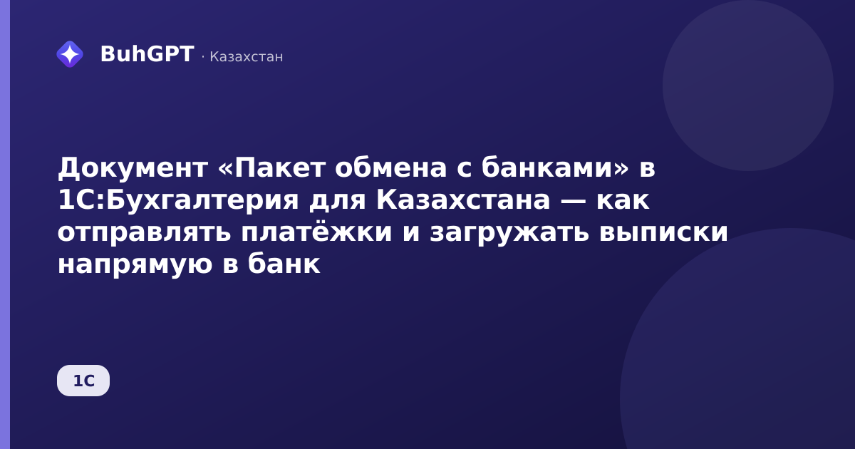 Документ «Пакет обмена с банками» в 1С:Бухгалтерия для Казахстана — как отправлять платёжки и загружать выписки напрямую в банк