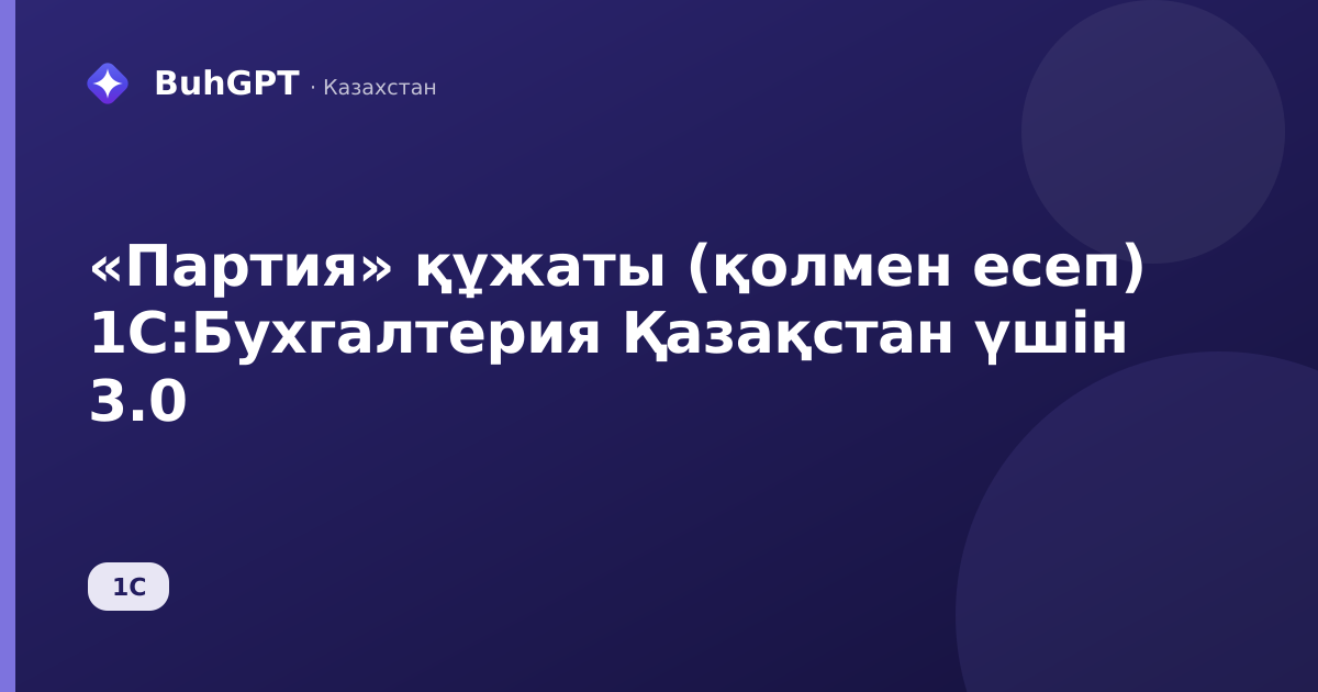 «Партия» құжаты (қолмен есеп) 1С:Бухгалтерия Қазақстан үшін 3.0