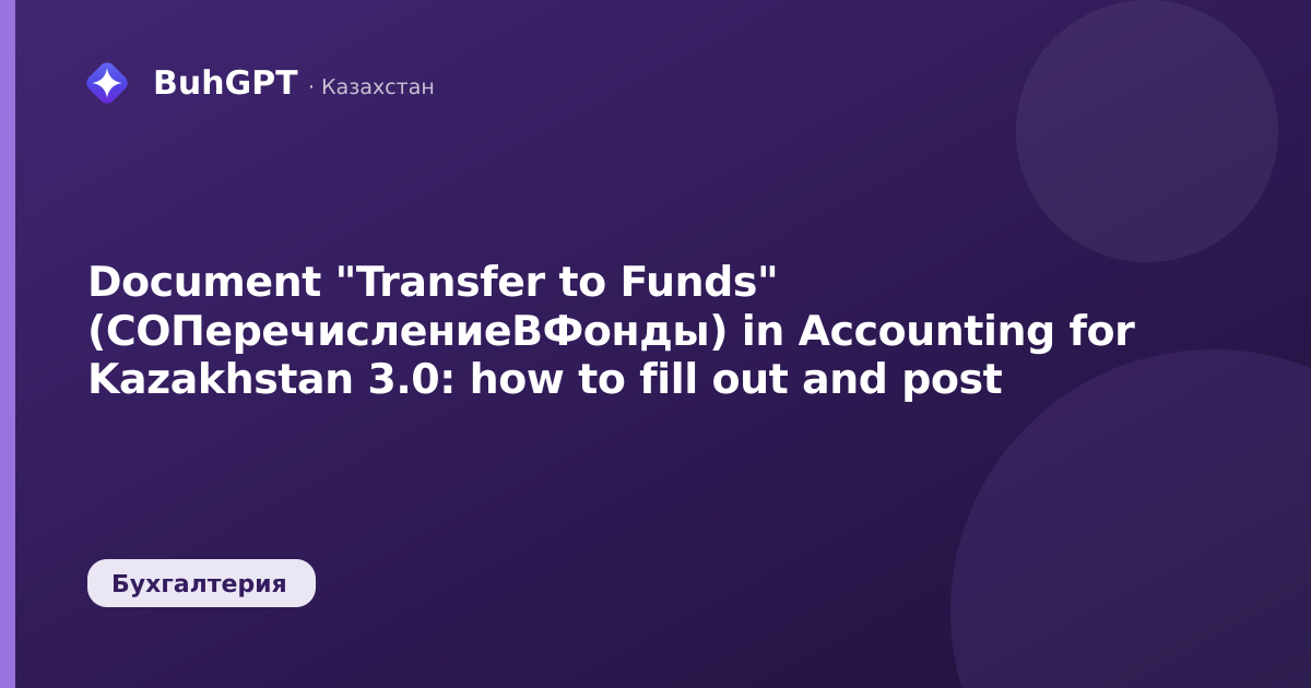 Document "Transfer to Funds" (СОПеречислениеВФонды) in Accounting for Kazakhstan 3.0: how to fill out and post