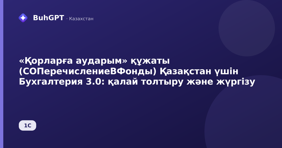 «Қорларға аударым» құжаты (СОПеречислениеВФонды) Қазақстан үшін Бухгалтерия 3.0: қалай толтыру және жүргізу