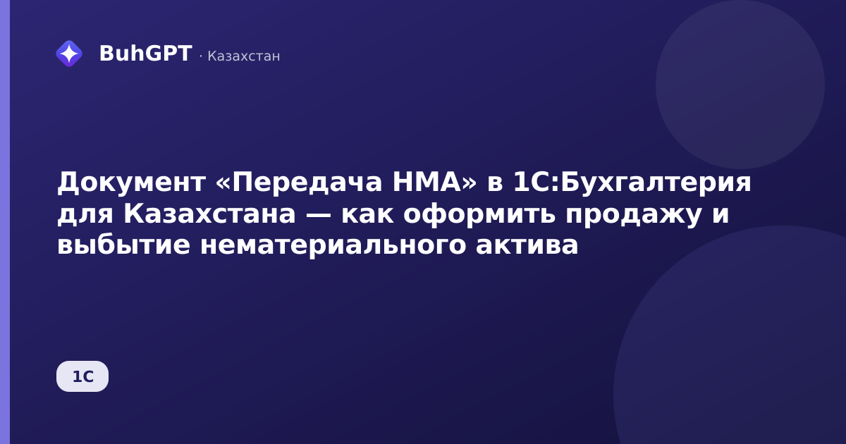 Документ «Передача НМА» в 1С:Бухгалтерия для Казахстана — как оформить продажу и выбытие нематериального актива