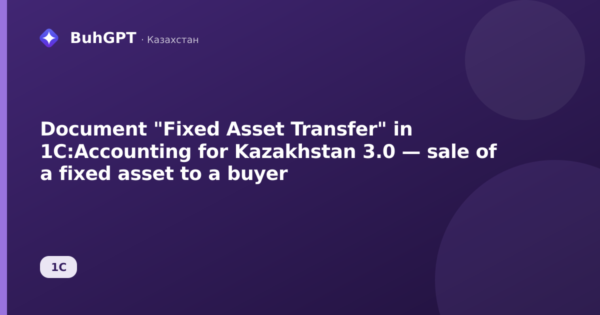 Document "Fixed Asset Transfer" in 1C:Accounting for Kazakhstan 3.0 — sale of a fixed asset to a buyer