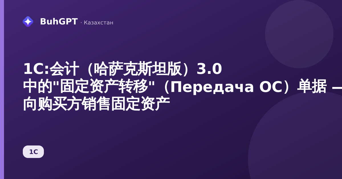 1С:会计(哈萨克斯坦版)3.0 中的"固定资产转移"(Передача ОС)单据 — 向购买方销售固定资产