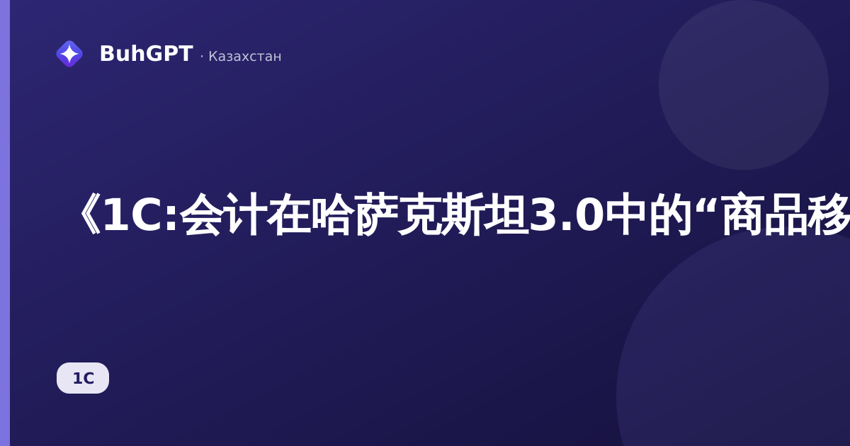 《1С:会计在哈萨克斯坦3.0中的“商品移动”文档——完整指南》