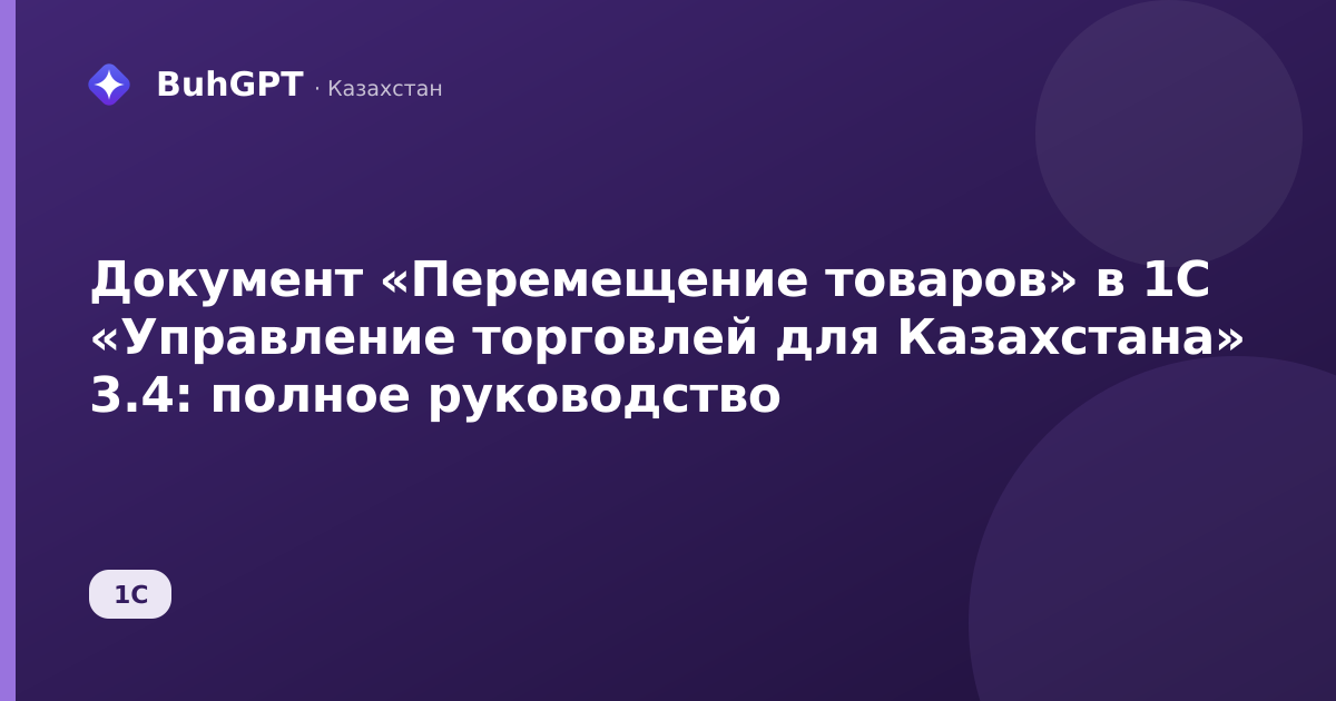 Документ «Перемещение товаров» в 1С «Управление торговлей для Казахстана» 3.4: полное руководство