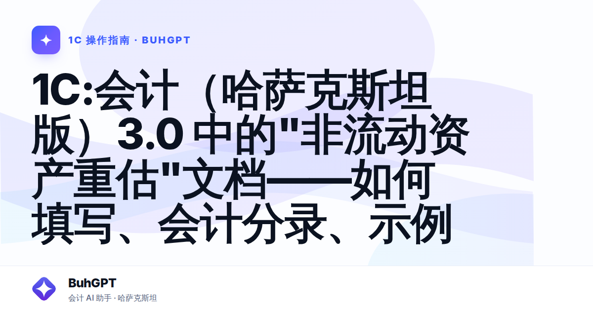 1С:会计（哈萨克斯坦版）3.0 中的"非流动资产重估"文档——如何填写、会计分录、示例