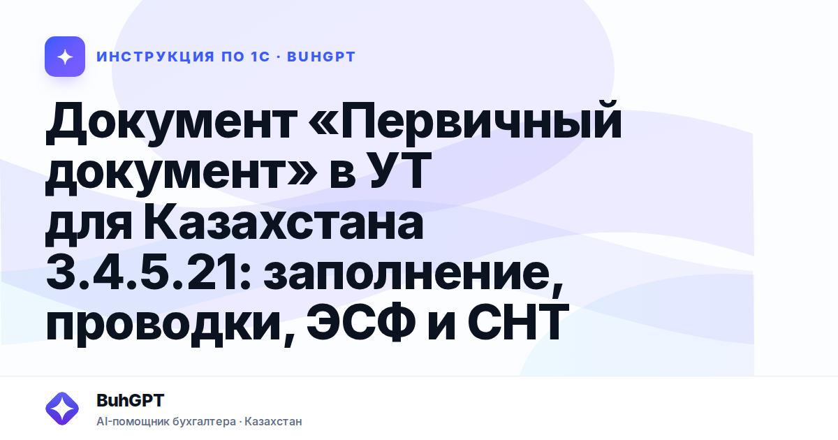 Документ «Первичный документ» в УТ для Казахстана 3.4.5.21: заполнение, проводки, ЭСФ и СНТ