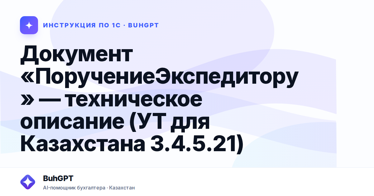 Документ «ПоручениеЭкспедитору» — техническое описание (УТ для Казахстана 3.4.5.21)