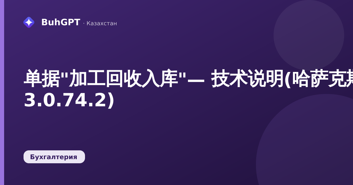单据"加工回收入库"— 技术说明(哈萨克斯坦会计 3.0.74.2)