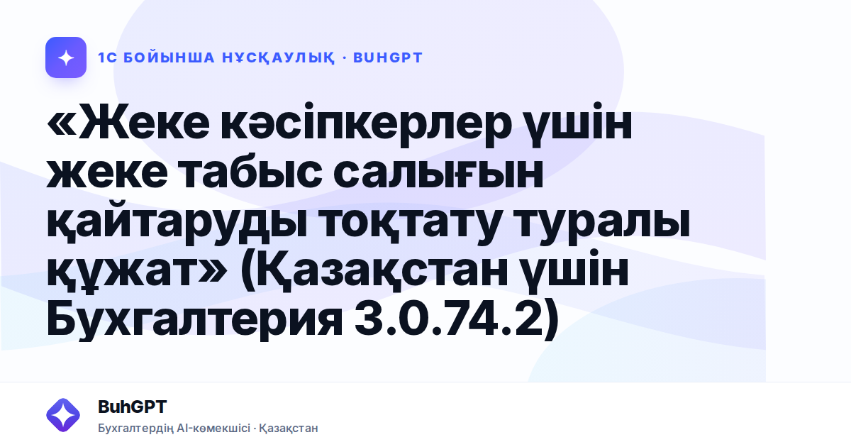«Жеке кәсіпкерлер үшін жеке табыс салығын қайтаруды тоқтату туралы құжат» (Қазақстан үшін Бухгалтерия 3.0.74.2)