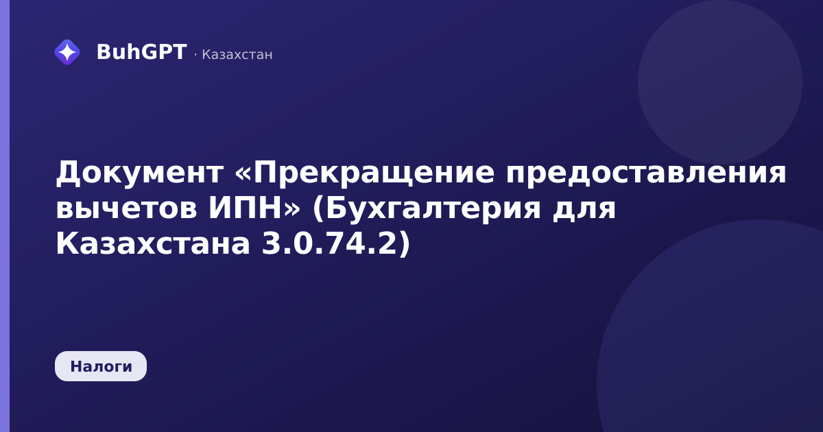 Документ «Прекращение предоставления вычетов ИПН» (Бухгалтерия для Казахстана 3.0.74.2)