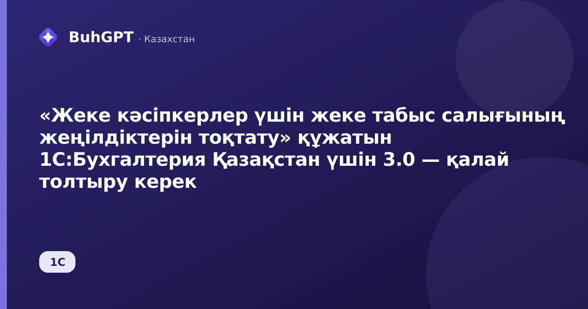 «Жеке кәсіпкерлер үшін жеке табыс салығының жеңілдіктерін тоқтату» құжатын 1С:Бухгалтерия Қазақстан үшін 3.0 — қалай толтыру керек