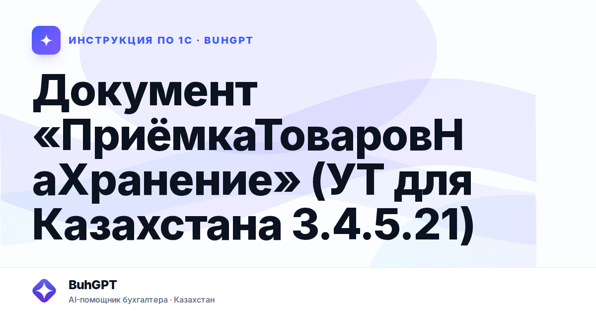 Документ «ПриёмкаТоваровНаХранение» (УТ для Казахстана 3.4.5.21)