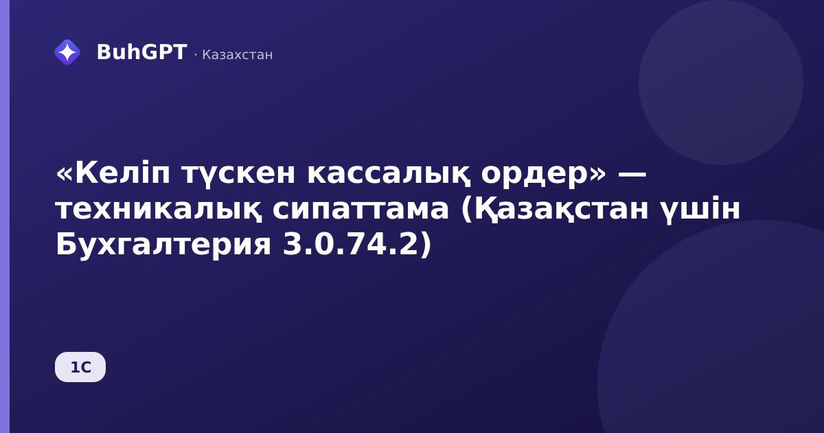 «Келіп түскен кассалық ордер» — техникалық сипаттама (Қазақстан үшін Бухгалтерия 3.0.74.2)