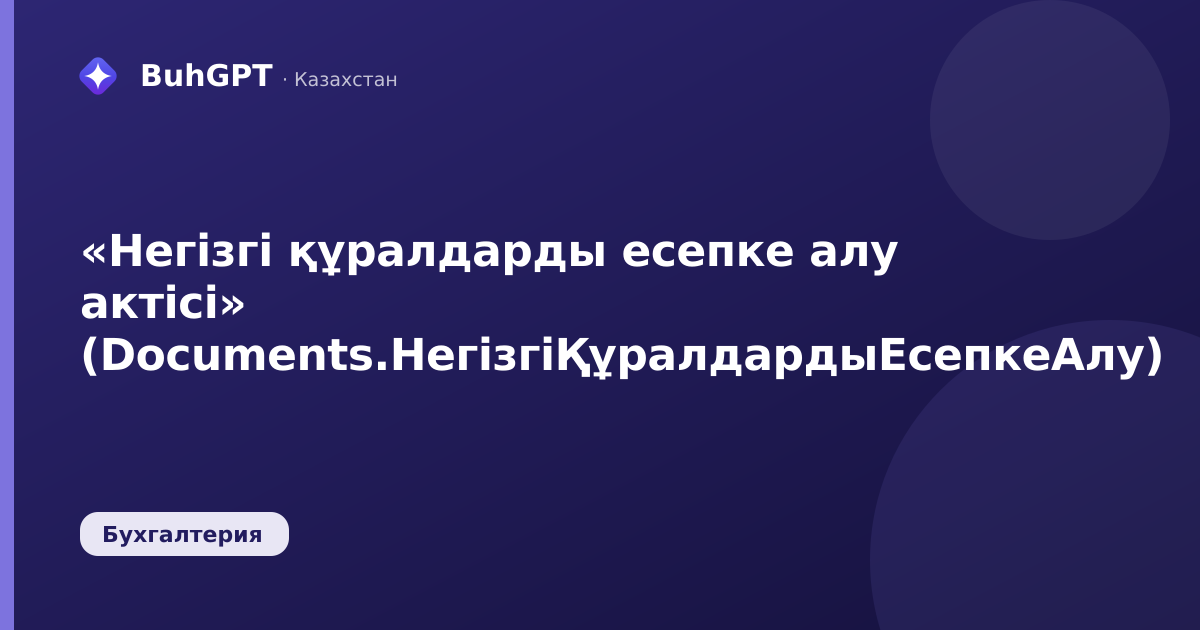«Негізгі құралдарды есепке алу актісі» (Documents.НегізгіҚұралдардыЕсепкеАлу)
