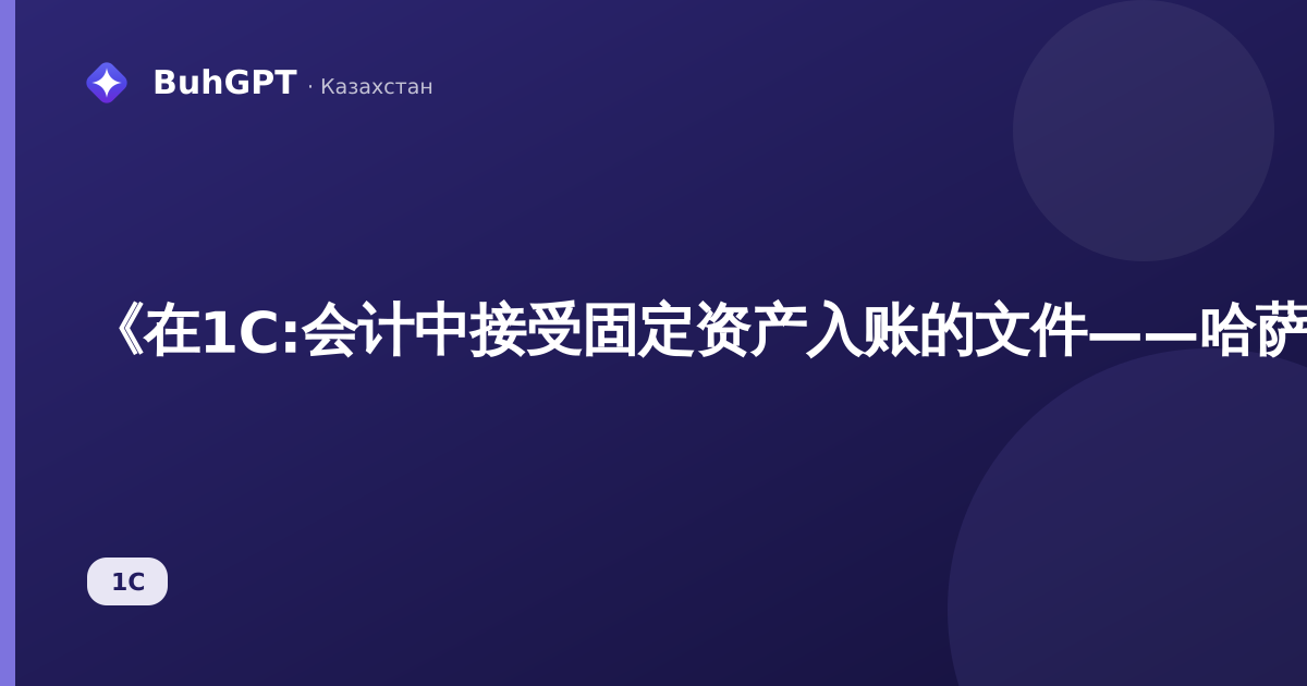 《在1C:会计中接受固定资产入账的文件——哈萨克斯坦3.0的完整指南及示例与分录》