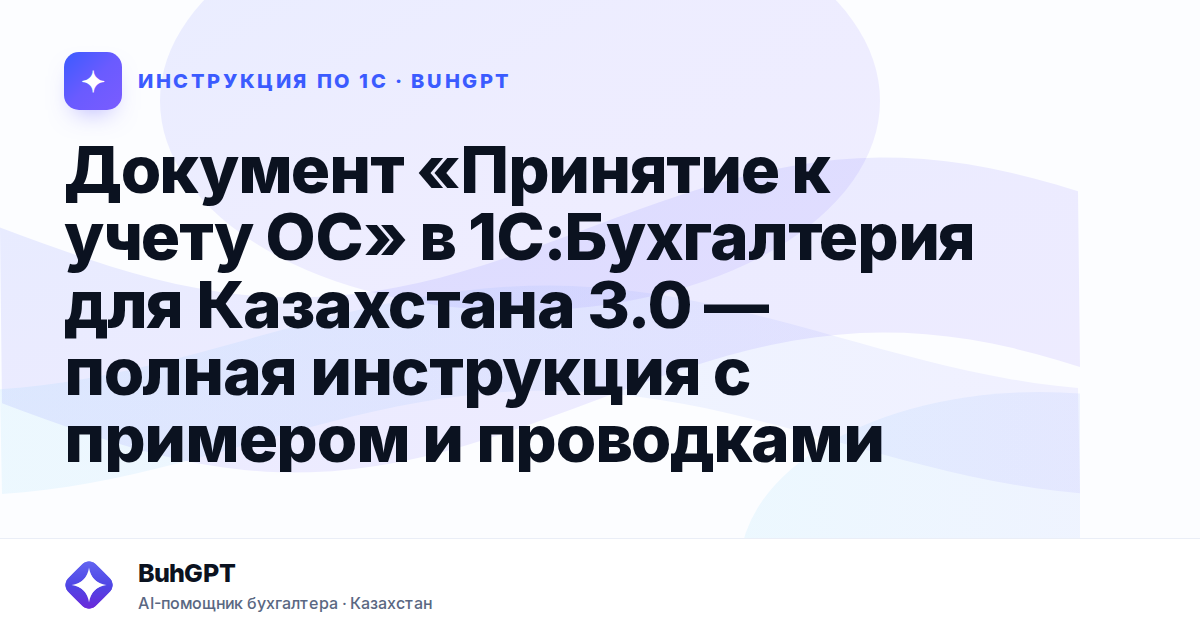 Документ «Принятие к учету ОС» в 1С:Бухгалтерия для Казахстана 3.0 — полная инструкция с примером и проводками