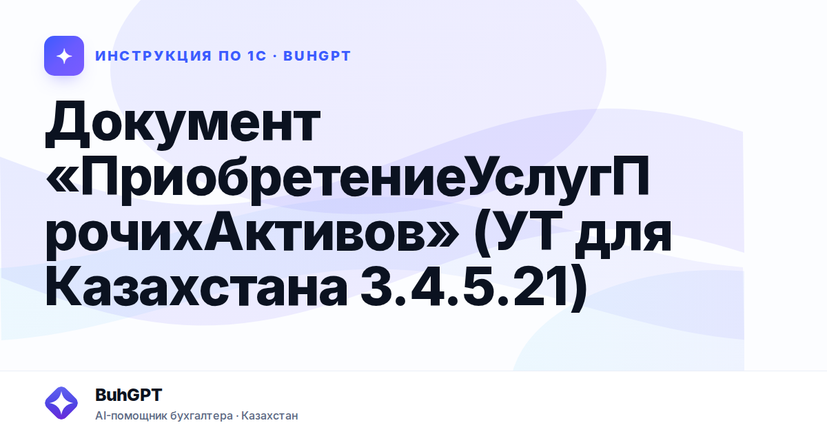 Документ «ПриобретениеУслугПрочихАктивов» (УТ для Казахстана 3.4.5.21)