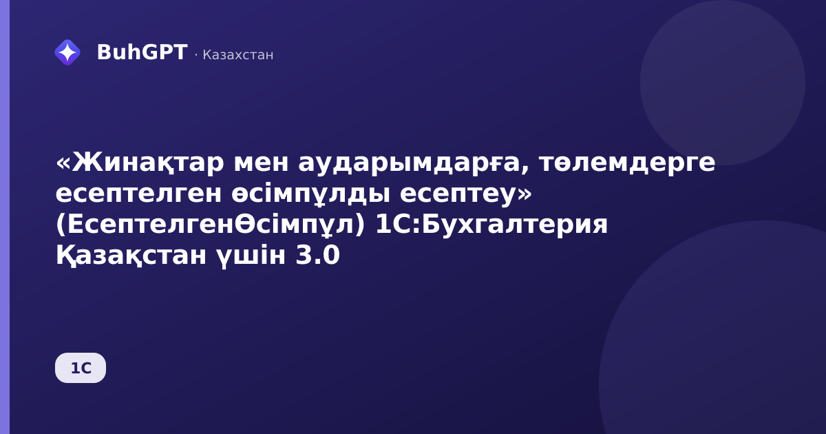 «Жинақтар мен аударымдарға, төлемдерге есептелген өсімпұлды есептеу» (ЕсептелгенӨсімпұл) 1С:Бухгалтерия Қазақстан үшін 3.0