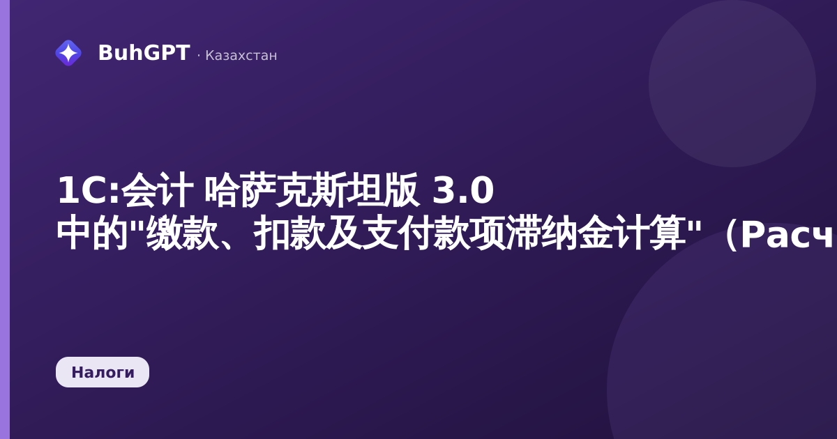 1С:会计 哈萨克斯坦版 3.0 中的"缴款、扣款及支付款项滞纳金计算"(РасчетПениОПВиСО)文档